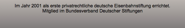 Im Jahr 2001 als erste privatrechtliche deutsche Eisenbahnstiftung errichtet. Mitglied im Bundesverband Deutscher Stiftungen